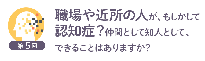 職場や近所の人が もしかして認知症 仲間として知人として できることはありますか 岡先生のコラム 認知症について知る お役立ち情報 あんしん介護