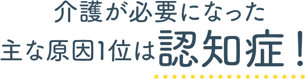 介護が必要 になった 主な原因1位は 認知症!