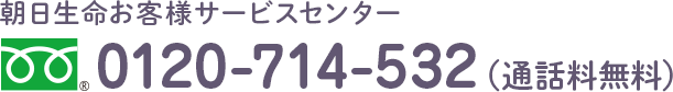 朝日生命お客様サービスセンタ 0120-714-532（通話料無料）